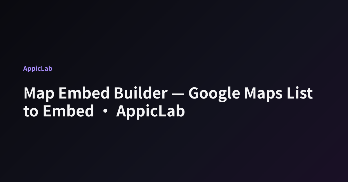 Map Embed Builder — Google Maps List to Embed · AppicLab